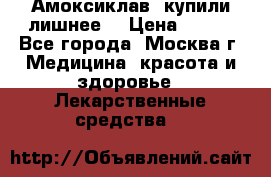 Амоксиклав, купили лишнее  › Цена ­ 350 - Все города, Москва г. Медицина, красота и здоровье » Лекарственные средства   
